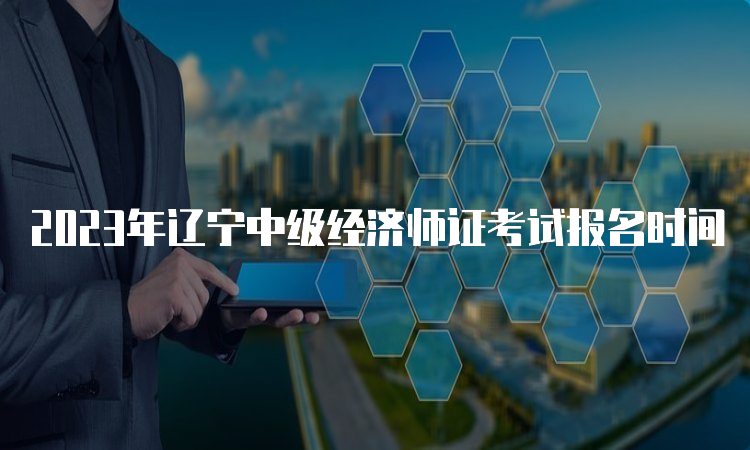 2023年辽宁中级经济师证考试报名时间