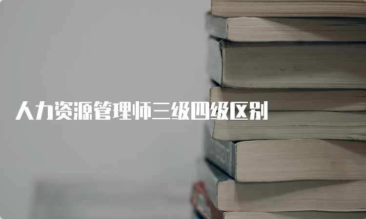 人力资源管理师三级四级区别