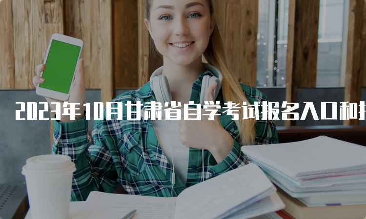 2023年10月甘肃省自学考试报名入口和报名时间