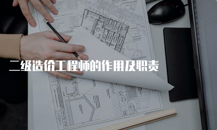 二级造价工程师的作用及职责