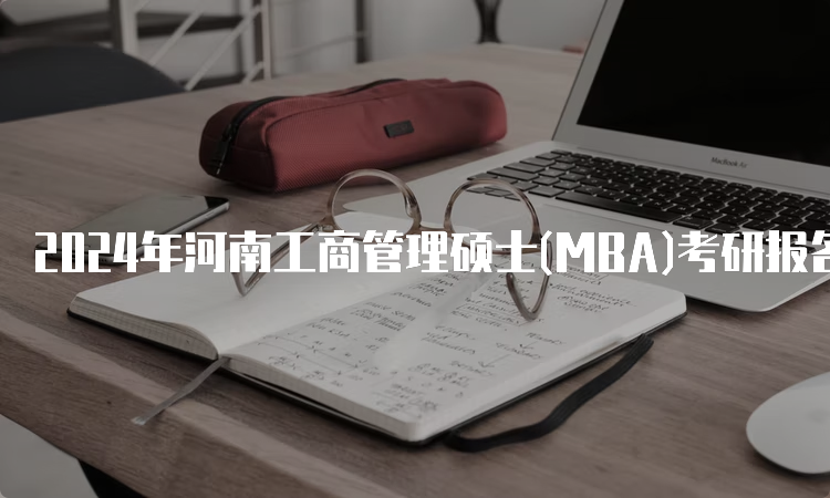 2024年河南工商管理硕士(MBA)考研报名时间及条件