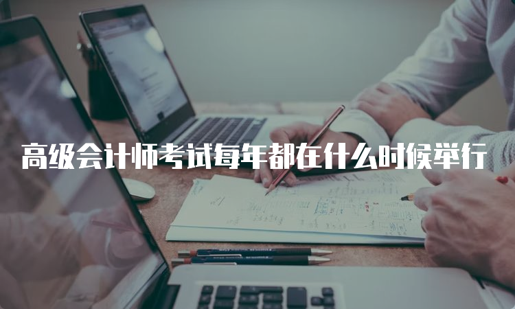 高级会计师考试每年都在什么时候举行