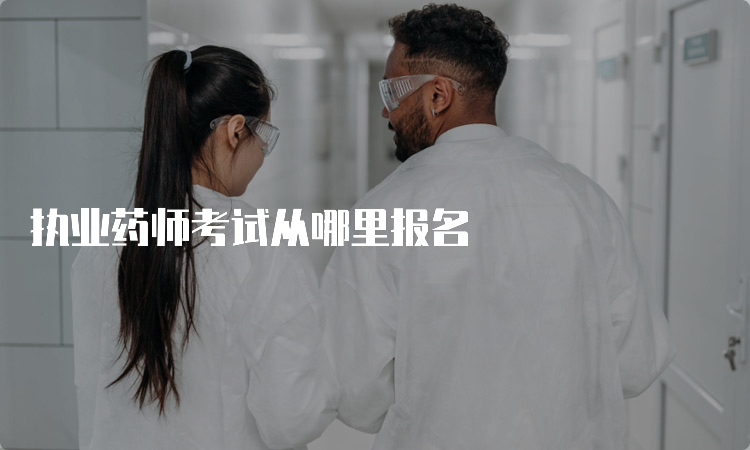 执业药师考试从哪里报名