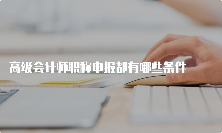 高级会计师职称申报都有哪些条件