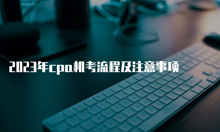 2023年cpa机考流程及注意事项