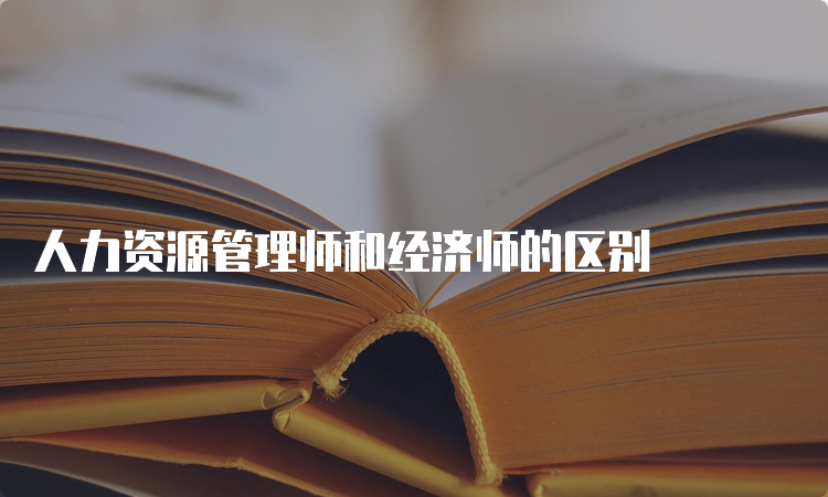 人力资源管理师和经济师的区别