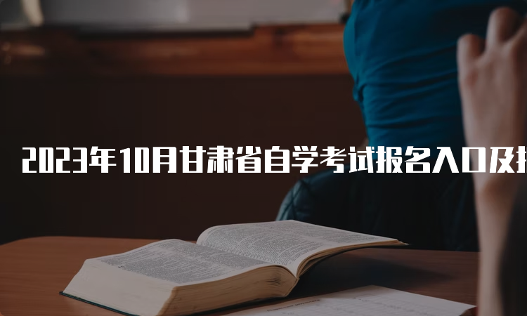 2023年10月甘肃省自学考试报名入口及报名时间