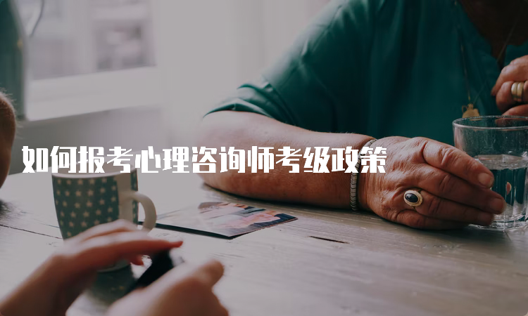 如何报考心理咨询师考级政策