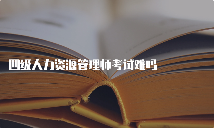 四级人力资源管理师考试难吗