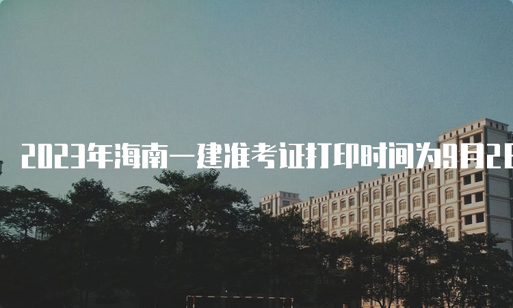 2023年海南一建准考证打印时间为9月2日-10日