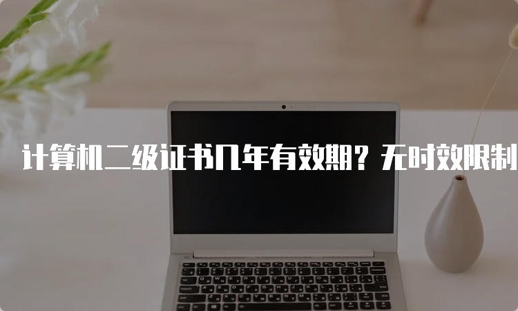 计算机二级证书几年有效期？无时效限制