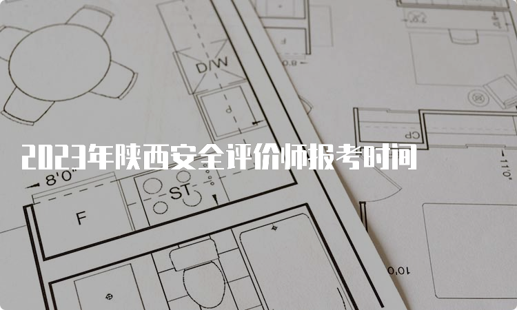 2023年陕西安全评价师报考时间