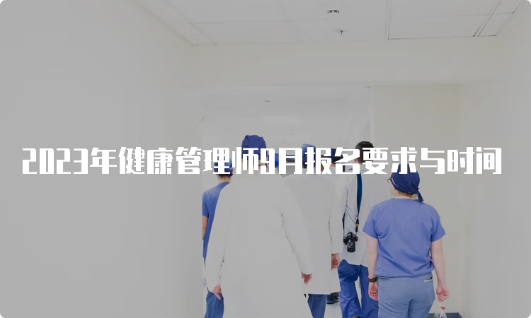 2023年健康管理师9月报名要求与时间