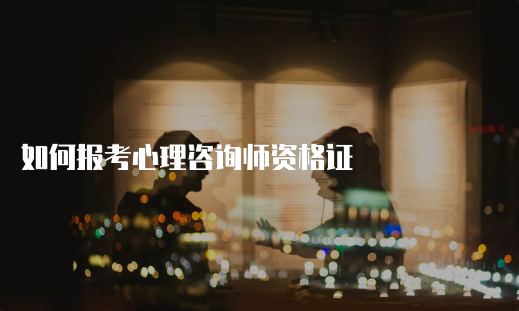 如何报考心理咨询师资格证