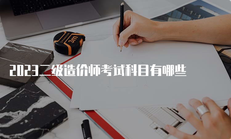 2023二级造价师考试科目有哪些