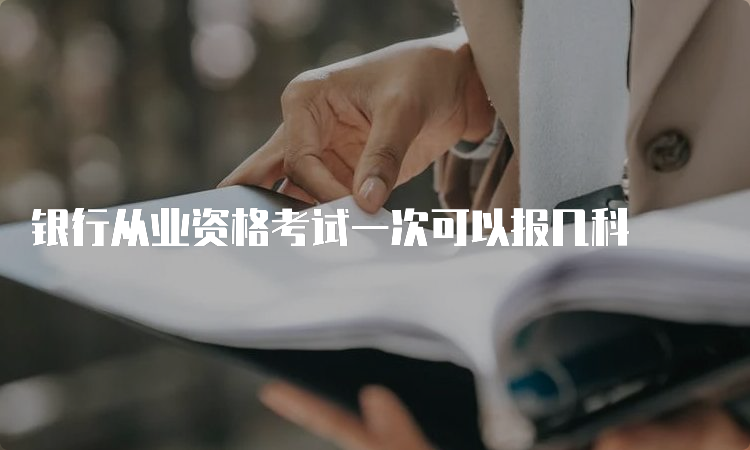 银行从业资格考试一次可以报几科