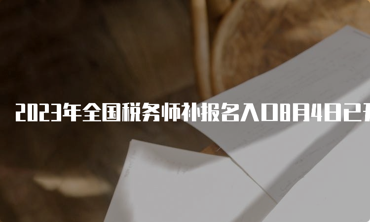 2023年全国税务师补报名入口8月4日已开通