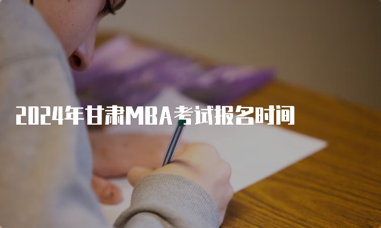 2024年甘肃MBA考试报名时间