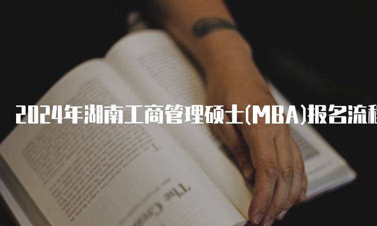 2024年湖南工商管理硕士(MBA)报名流程