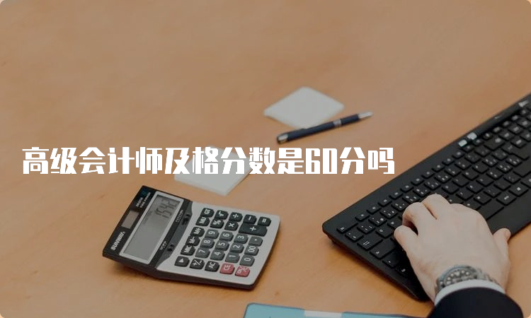 高级会计师及格分数是60分吗