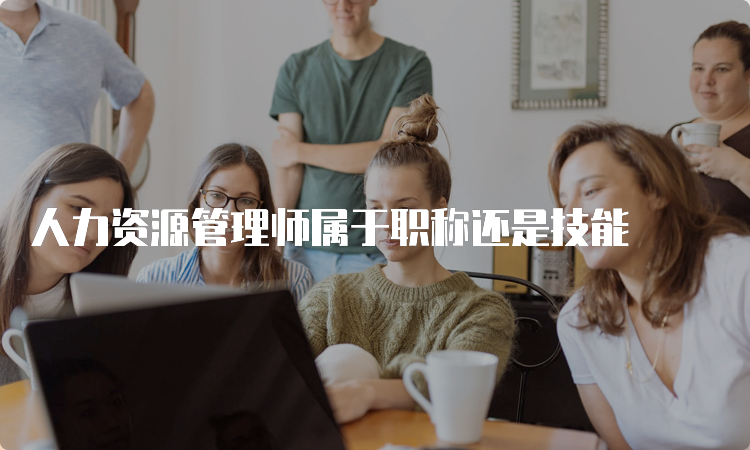 人力资源管理师属于职称还是技能