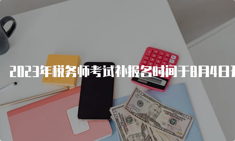 2023年税务师考试补报名时间于8月4日开始