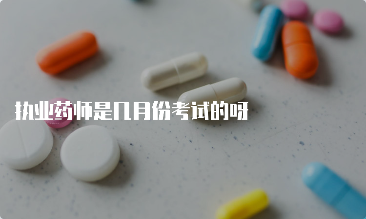 执业药师是几月份考试的呀