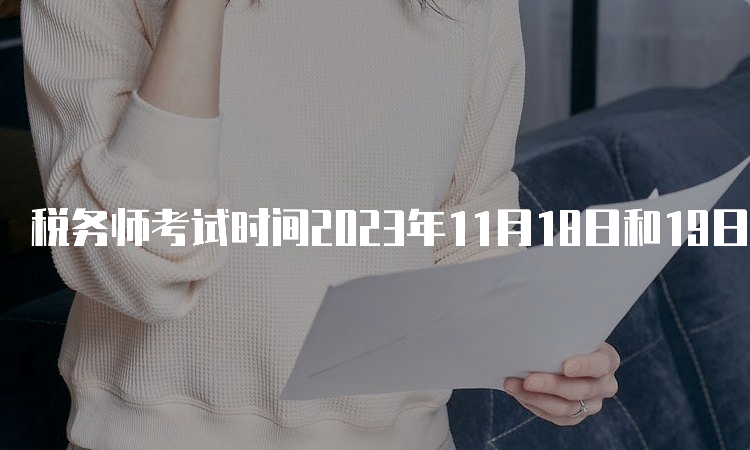 税务师考试时间2023年11月18日和19日两天