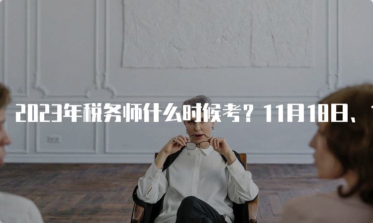 2023年税务师什么时候考？11月18日、19日