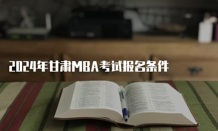 2024年甘肃MBA考试报名条件