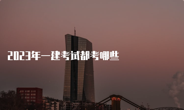 2023年一建考试都考哪些