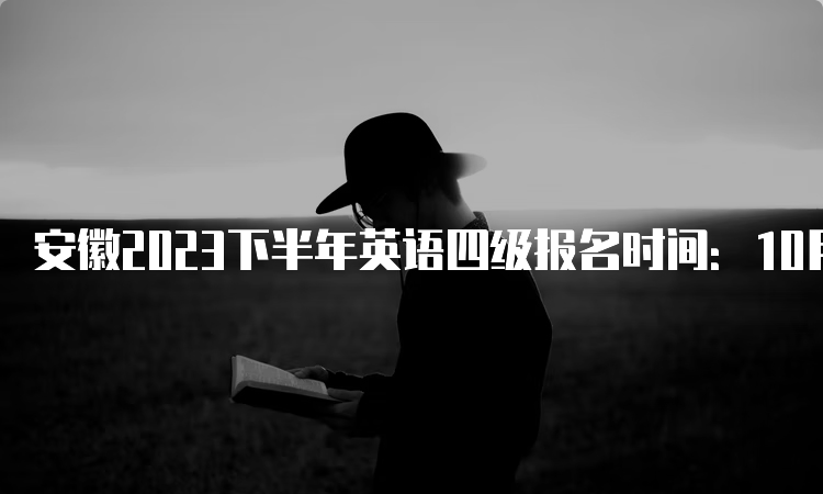 安徽2023下半年英语四级报名时间：10月底至11月初