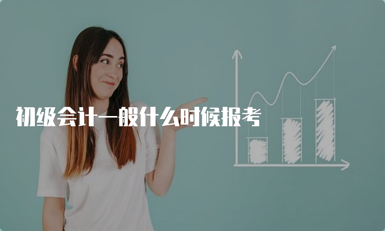 初级会计一般什么时候报考