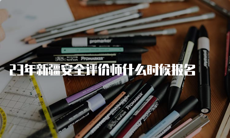 23年新疆安全评价师什么时候报名