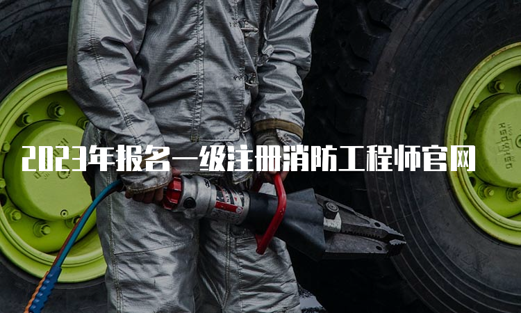 2023年报名一级注册消防工程师官网