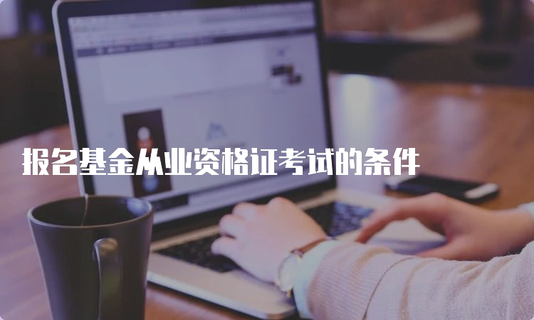 报名基金从业资格证考试的条件