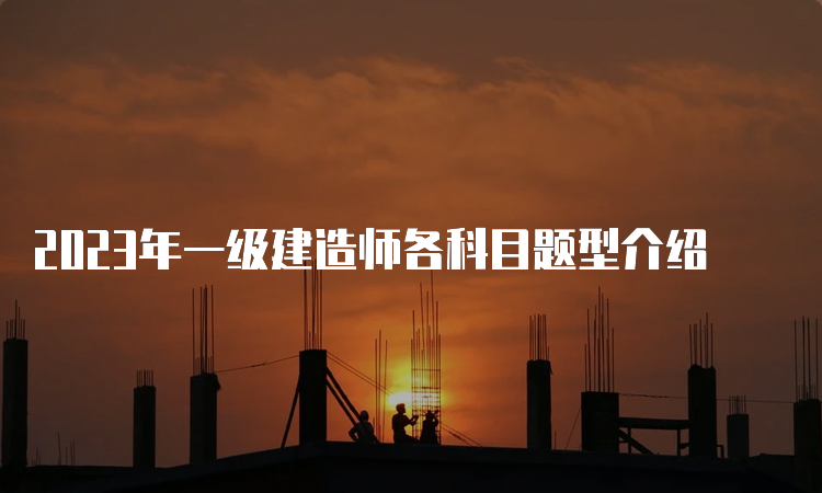 2023年一级建造师各科目题型介绍