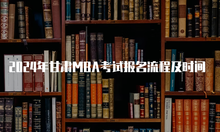 2024年甘肃MBA考试报名流程及时间