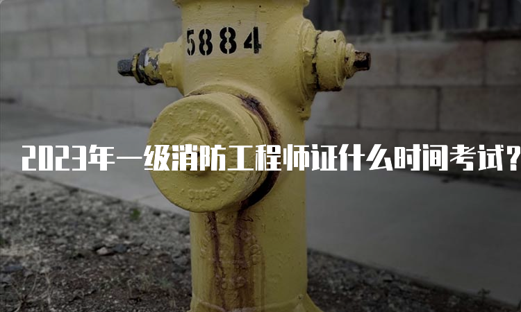 2023年一级消防工程师证什么时间考试？