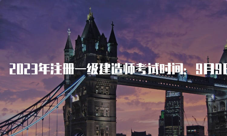 2023年注册一级建造师考试时间：9月9日-10日