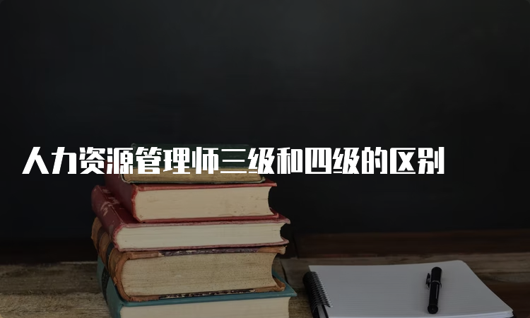 人力资源管理师三级和四级的区别