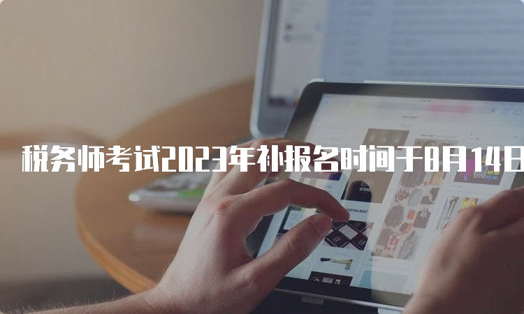 税务师考试2023年补报名时间于8月14日截止