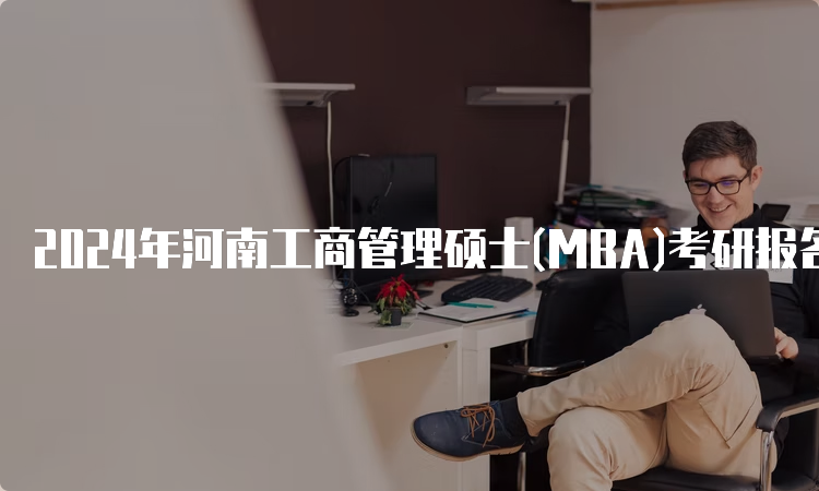 2024年河南工商管理硕士(MBA)考研报名时间及报名入口