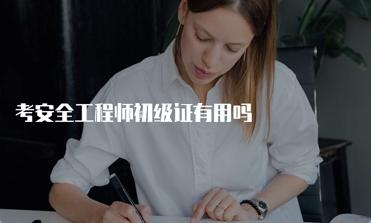 考安全工程师初级证有用吗