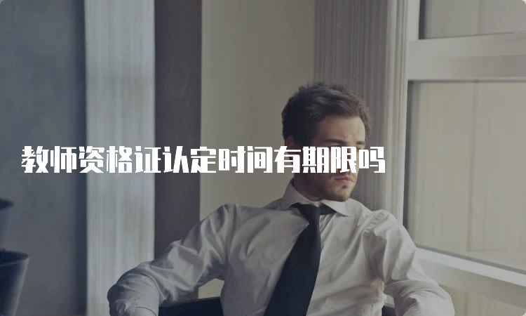 教师资格证认定时间有期限吗