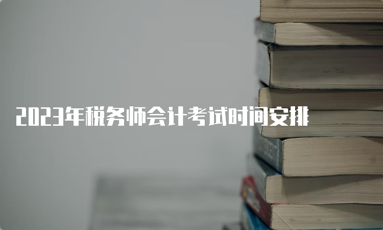 2023年税务师会计考试时间安排