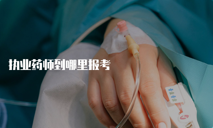 执业药师到哪里报考