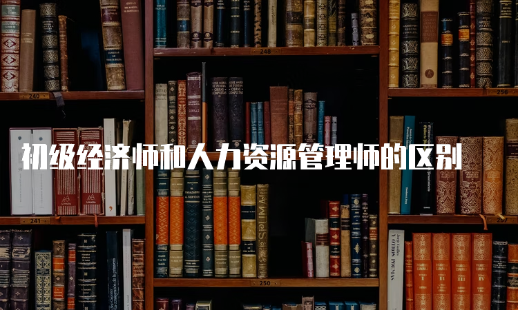 初级经济师和人力资源管理师的区别