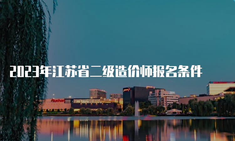 2023年江苏省二级造价师报名条件