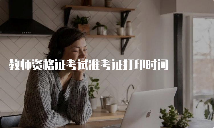 教师资格证考试准考证打印时间